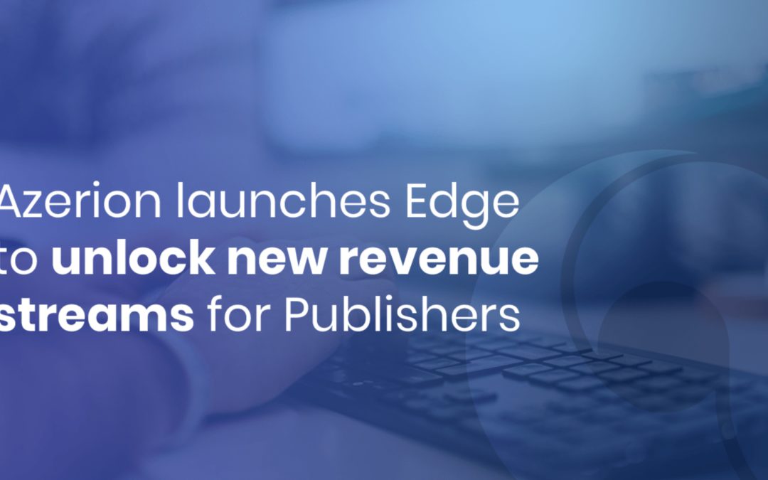 Azerion launches Edge to unlock new revenue streams for Publishers
